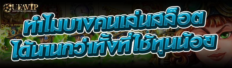 ทำไมบางคนเล่นสล็อตได้นานกว่าทั้งที่ใช้ทุนน้อย