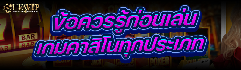 ข้อควรรู้ก่อนเล่นเกมคาสิโน ทุกประเภท